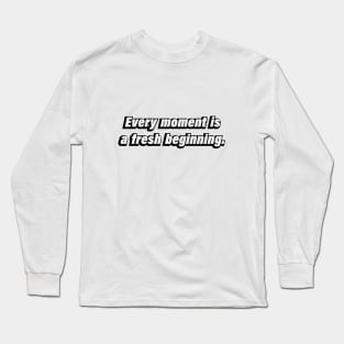 Every moment is a fresh beginning. Long Sleeve T-Shirt